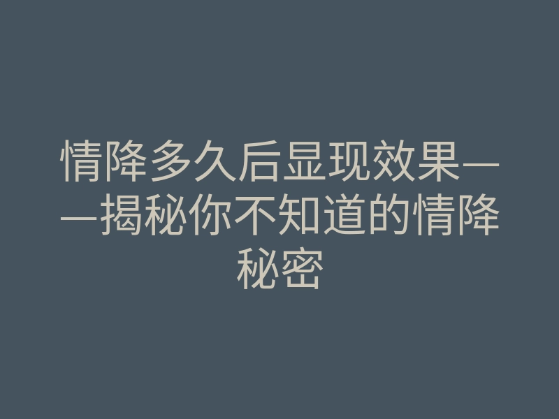 情降多久后显现效果——揭秘你不知道的情降秘密