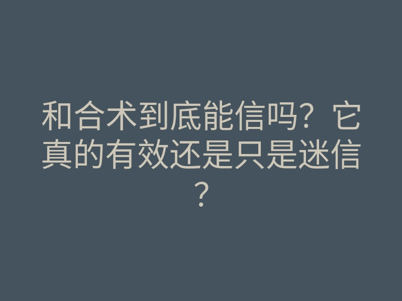 和合术到底能信吗?它真的有效还是只是迷信?