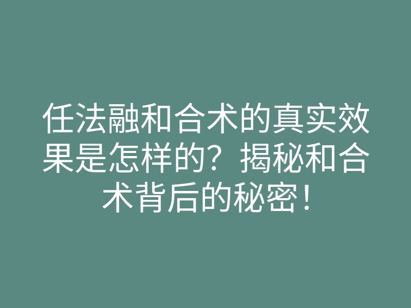 任法融和合术的真实效果是怎样的？揭秘和合术背后的秘密！