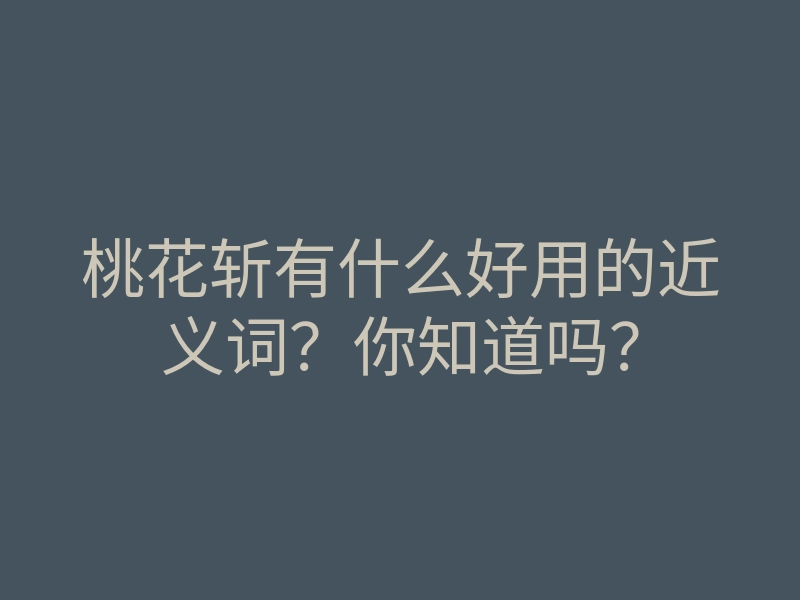 桃花斩有什么好用的近义词?你知道吗?