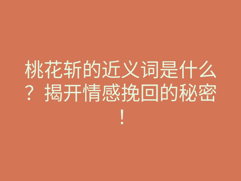 桃花斩的近义词是什么?揭开情感挽回的秘密!