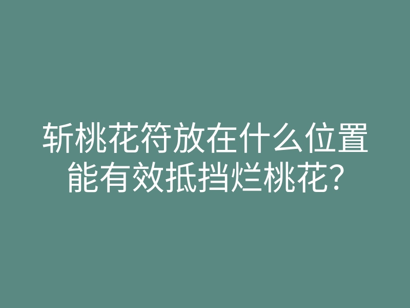 斩桃花符放在什么位置能有效抵挡烂桃花?