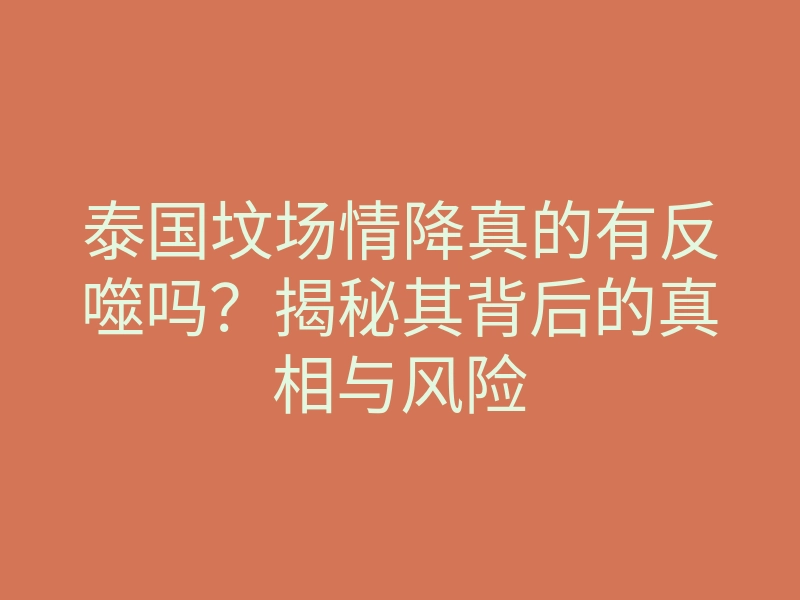 泰国坟场情降真的有反噬吗?揭秘其背后的真相与风险