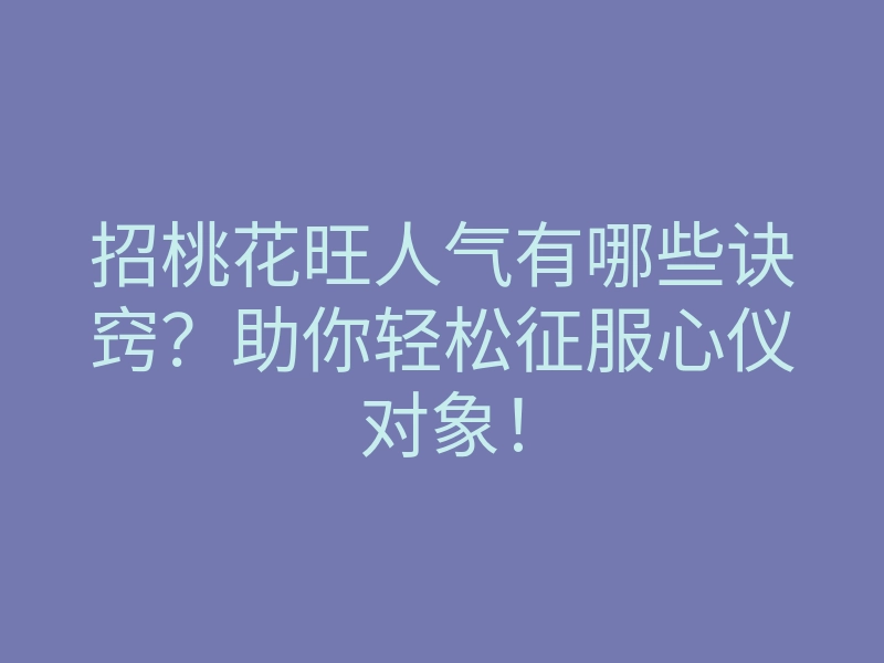招桃花旺人气有哪些诀窍?助你轻松征服心仪对象!