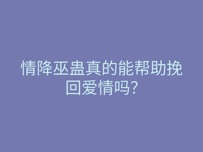 情降巫蛊真的能帮助挽回爱情吗?