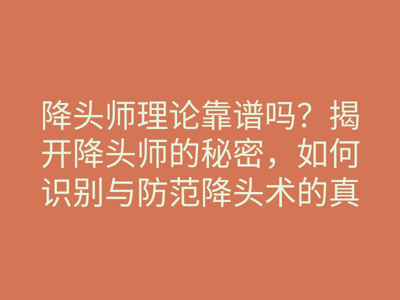 降头师理论靠谱吗?揭开降头师的秘密,如何识别与防范降头术的真相