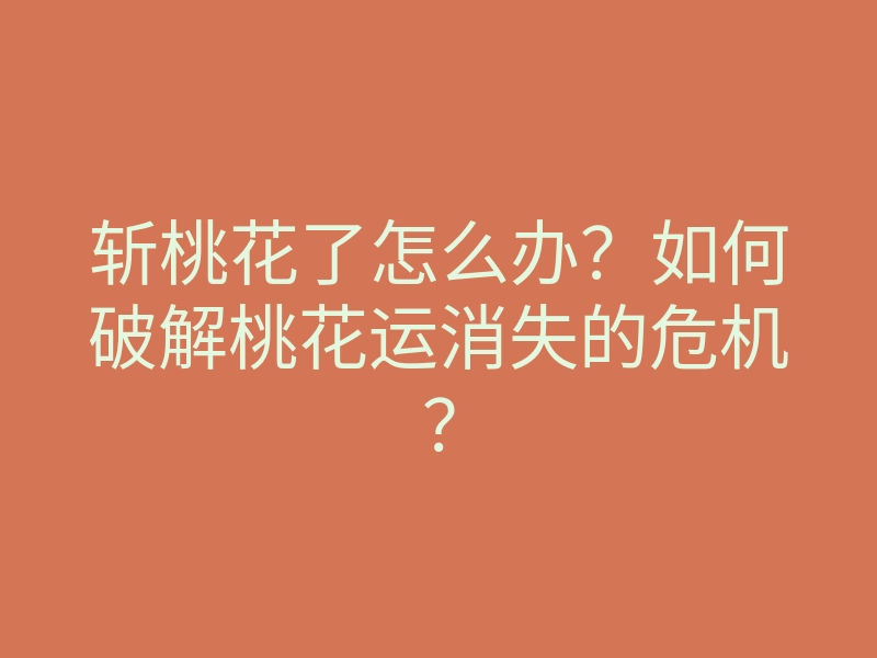 斩桃花了怎么办?如何破解桃花运消失的危机?