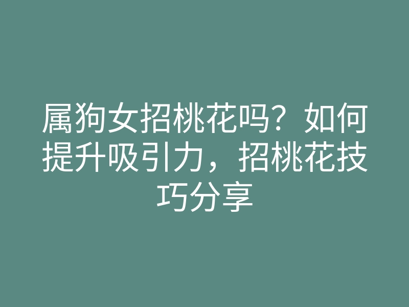 属狗女招桃花吗?如何提升吸引力,招桃花技巧分享