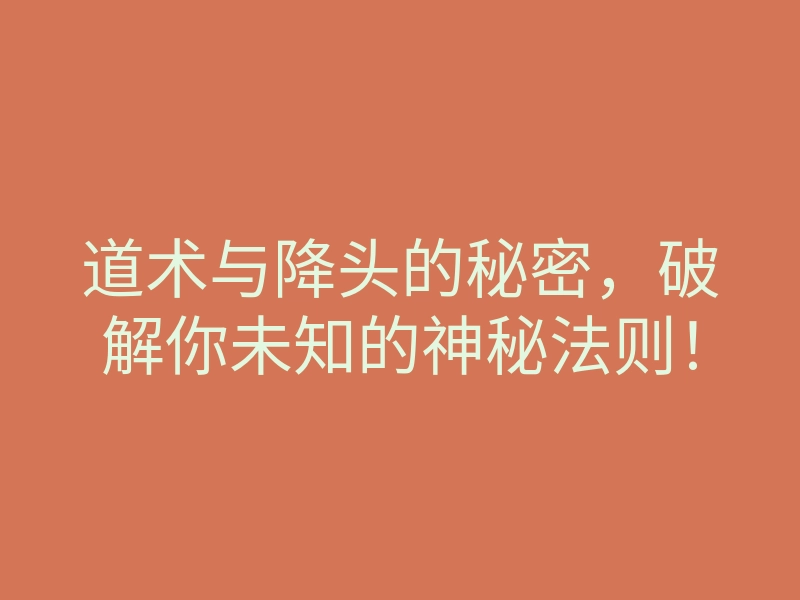 道术与降头的秘密,破解你未知的神秘法则!