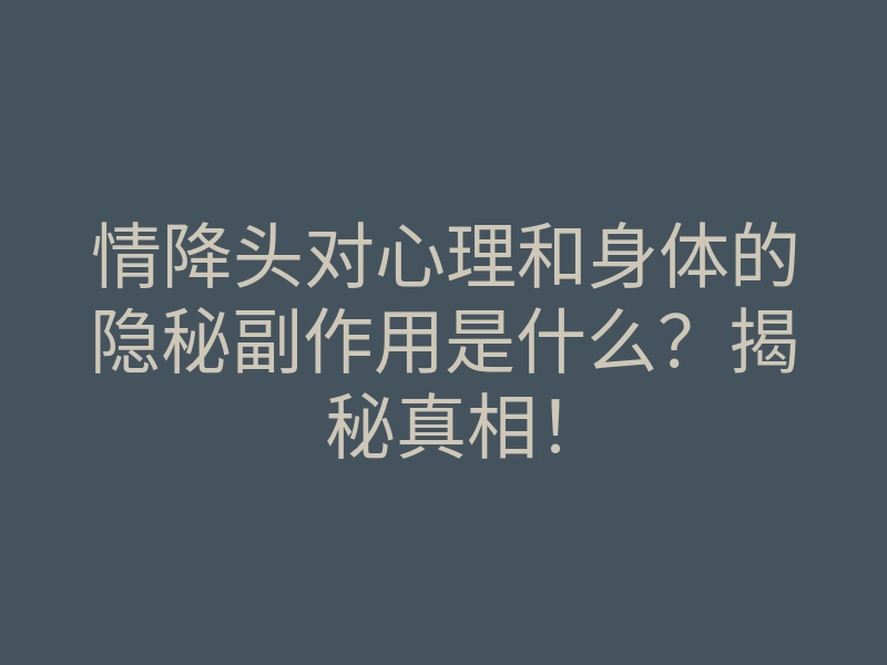 情降头对心理和身体的隐秘副作用是什么?揭秘真相!