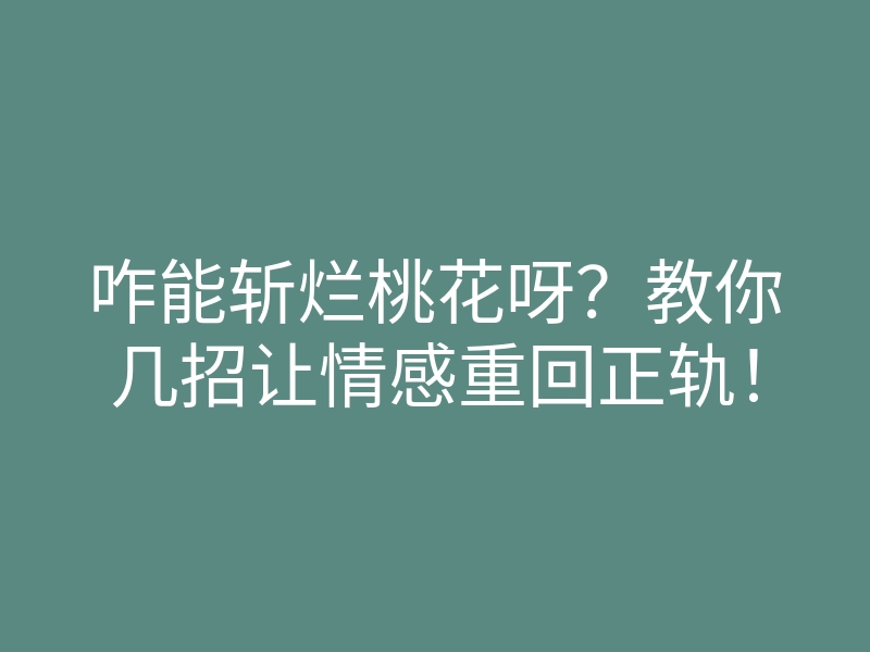咋能斩烂桃花呀？教你几招让情感重回正轨！