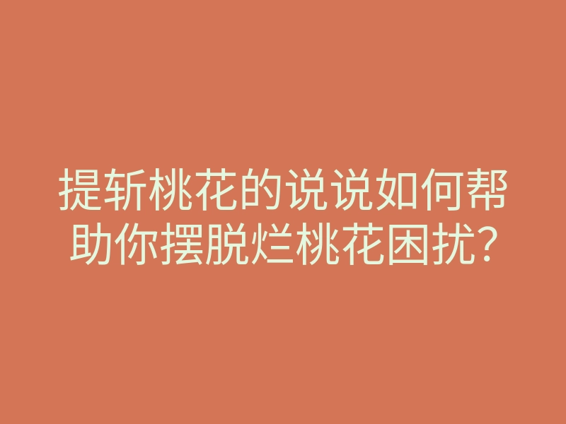 提斩桃花的说说如何帮助你摆脱烂桃花困扰?