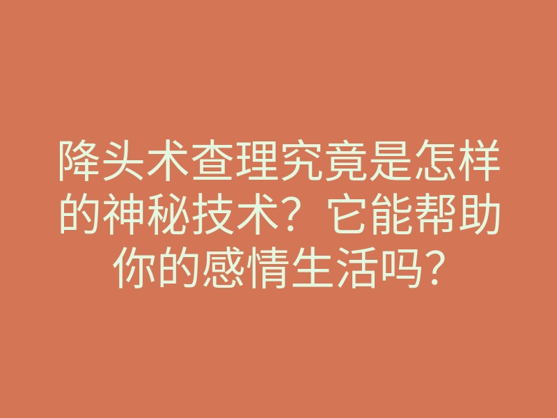 降头术查理究竟是怎样的神秘技术?它能帮助你的感情生活吗?