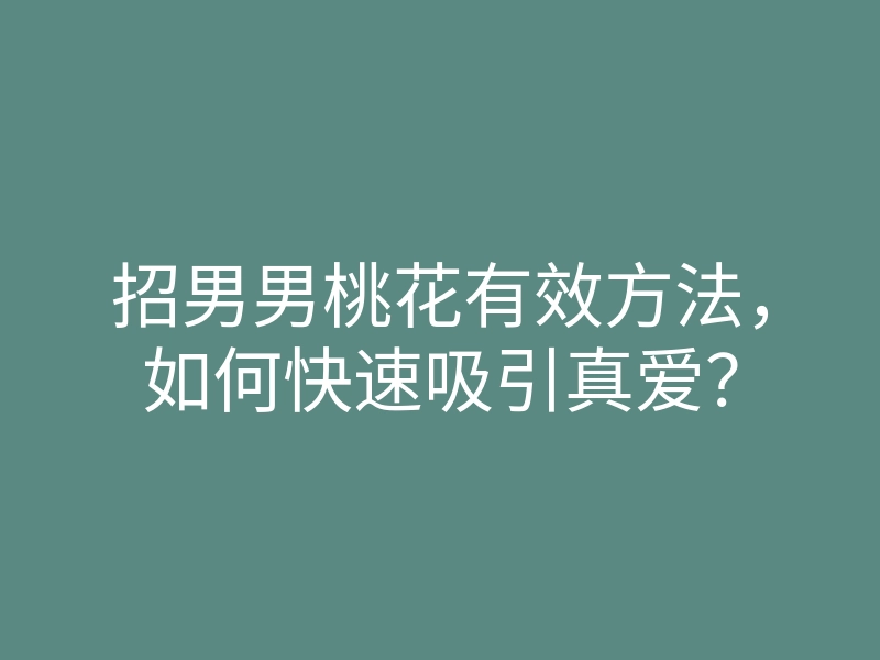 招男男桃花有效方法,如何快速吸引真爱?