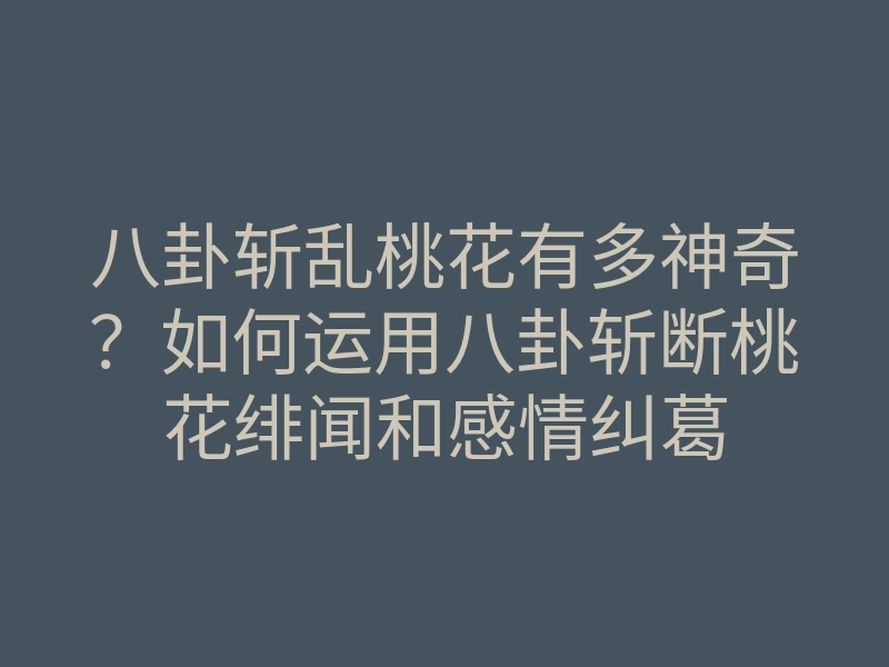 八卦斩乱桃花有多神奇？如何运用八卦斩断桃花绯闻和感情纠葛