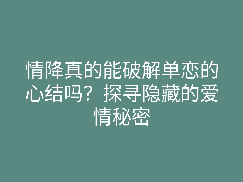 情降真的能破解单恋的心结吗?探寻隐藏的爱情秘密