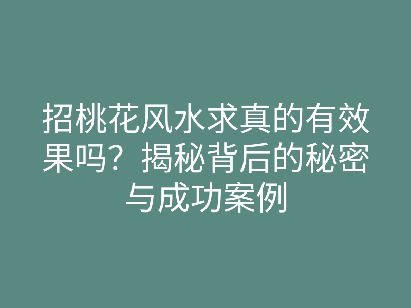 招桃花风水求真的有效果吗?揭秘背后的秘密与成功案例
