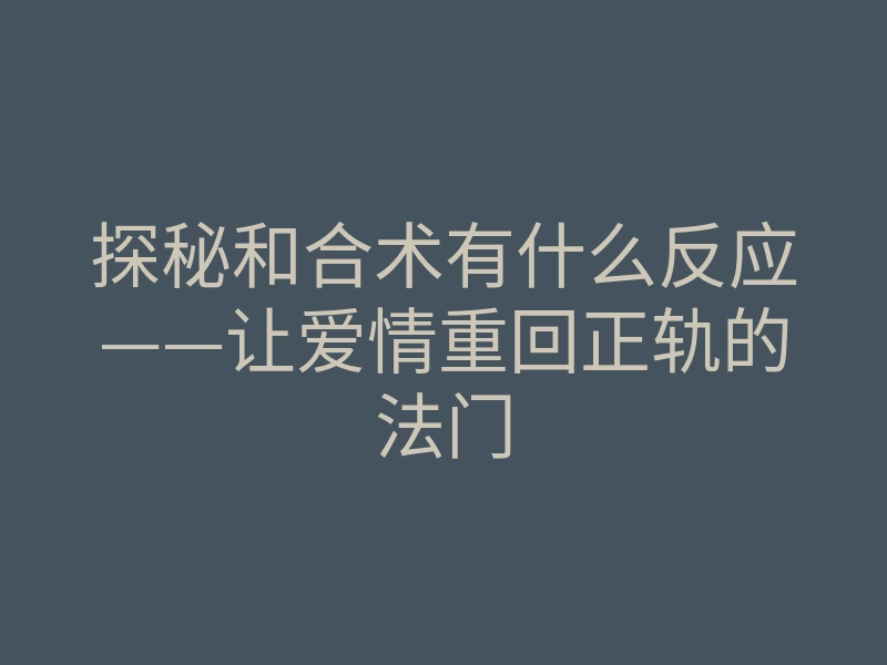 探秘和合术有什么反应——让爱情重回正轨的法门