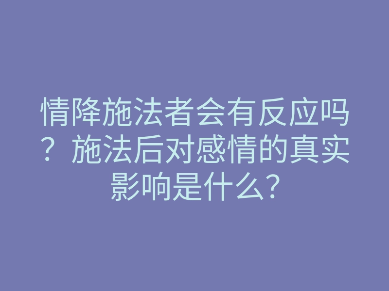 情降施法者会有反应吗?施法后对感情的真实影响是什么?