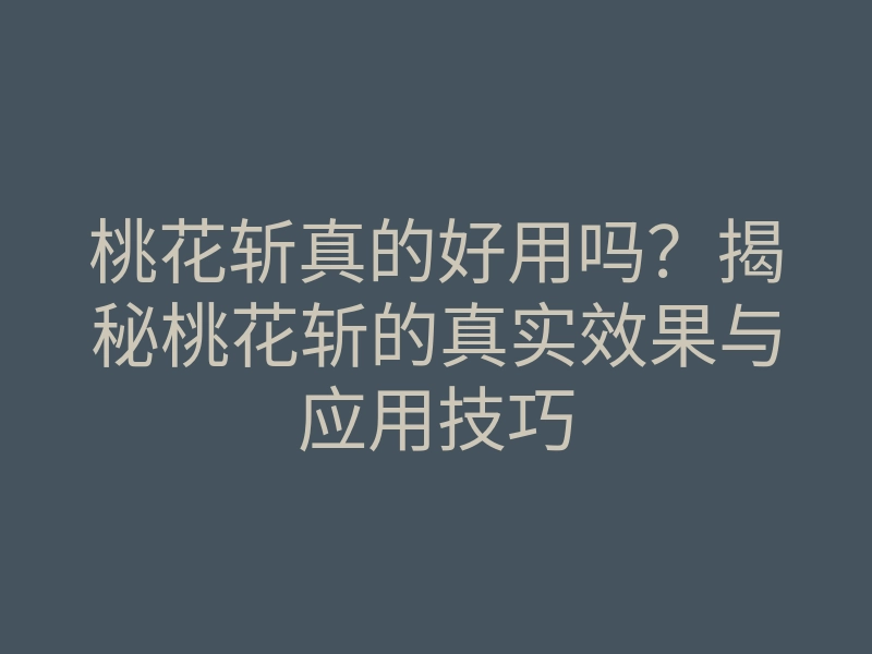 桃花斩真的好用吗？揭秘桃花斩的真实效果与应用技巧