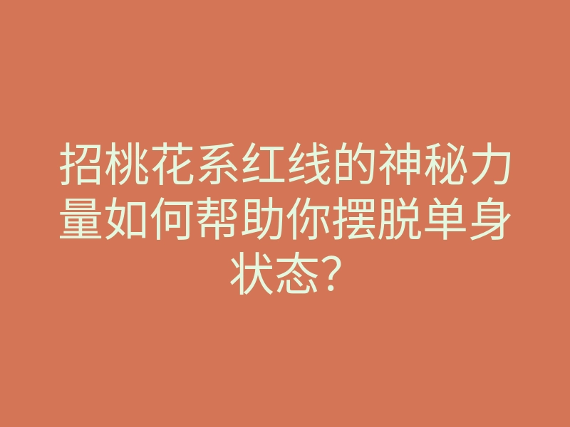 招桃花系红线的神秘力量如何帮助你摆脱单身状态?