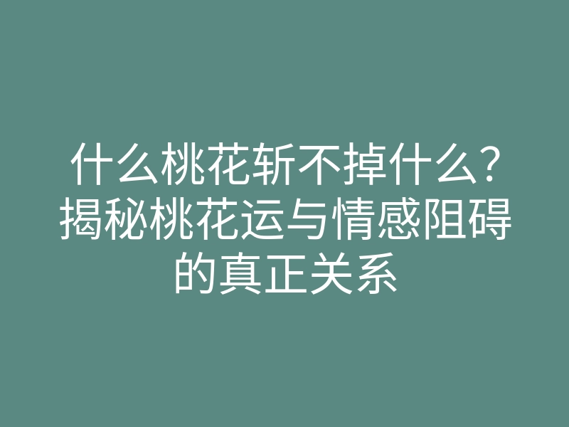 什么桃花斩不掉什么?揭秘桃花运与情感阻碍的真正关系
