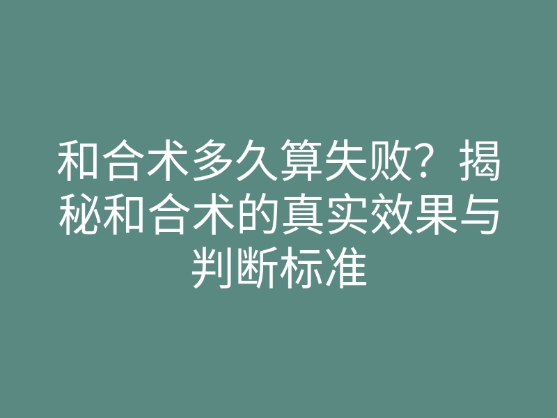 和合术多久算失败?揭秘和合术的真实效果与判断标准