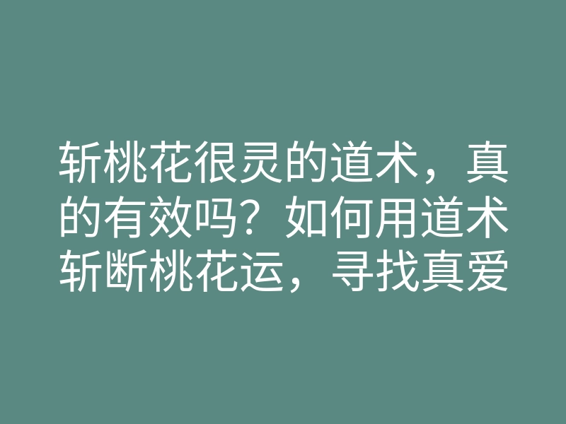 斩桃花很灵的道术,真的有效吗?如何用道术斩断桃花运,寻找真爱秘籍