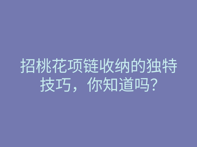 招桃花项链收纳的独特技巧,你知道吗?