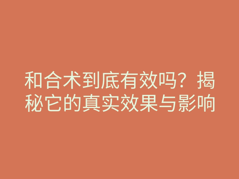 和合术到底有效吗?揭秘它的真实效果与影响