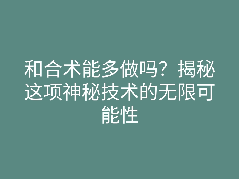 和合术能多做吗?揭秘这项神秘技术的无限可能性