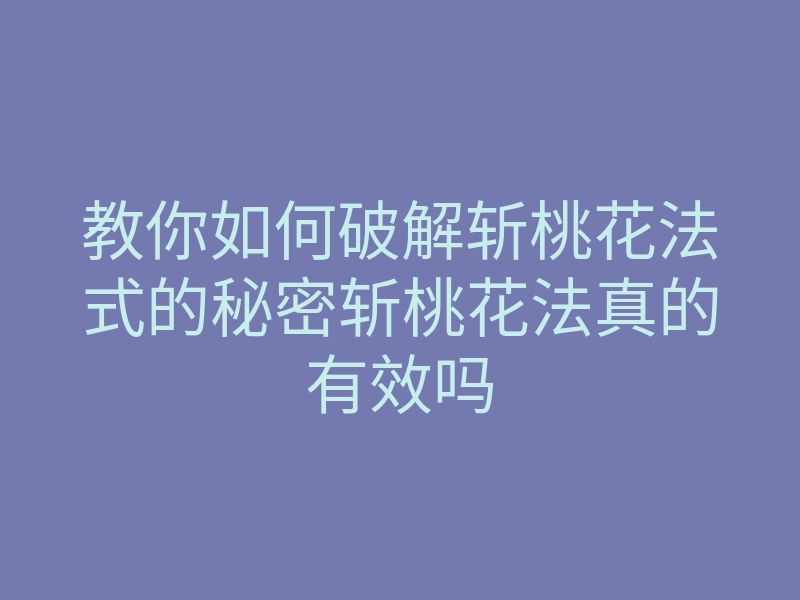 教你如何破解斩桃花法式的秘密斩桃花法真的有效吗