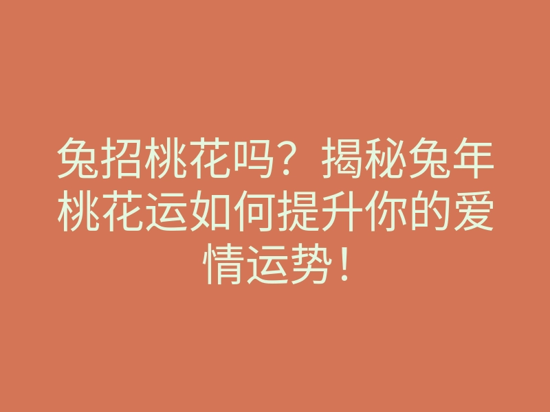 兔招桃花吗?揭秘兔年桃花运如何提升你的爱情运势!
