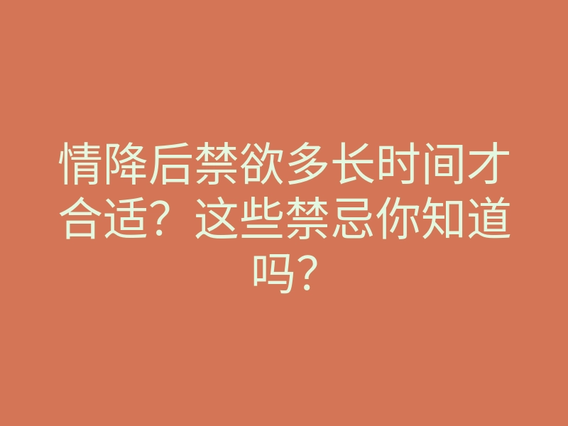 情降后禁欲多长时间才合适?这些禁忌你知道吗?