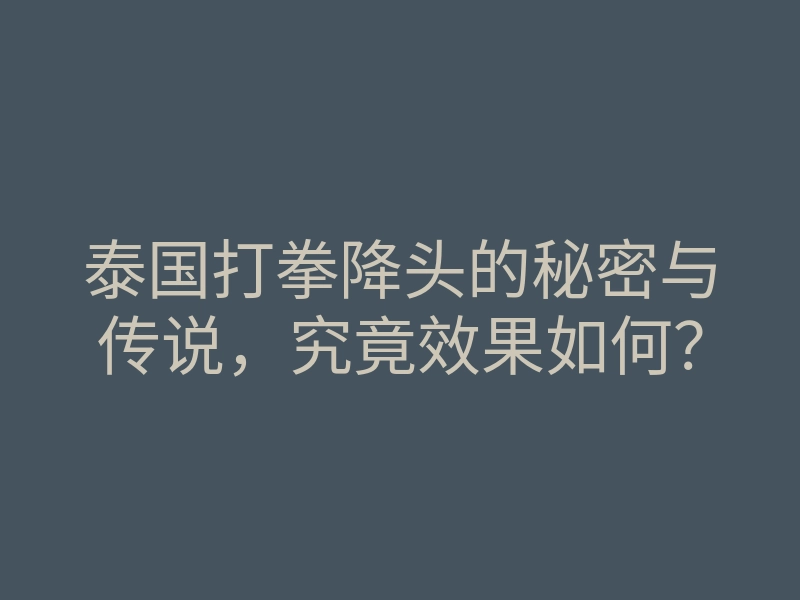 泰国打拳降头的秘密与传说,究竟效果如何?