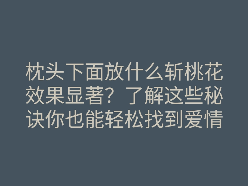 枕头下面放什么斩桃花效果显著?了解这些秘诀你也能轻松找到爱情!