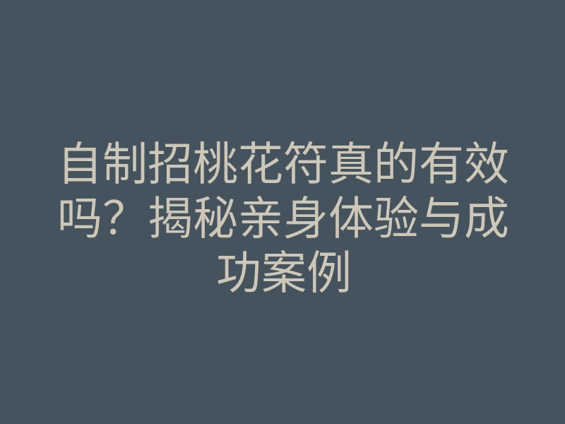 自制招桃花符真的有效吗？揭秘亲身体验与成功案例