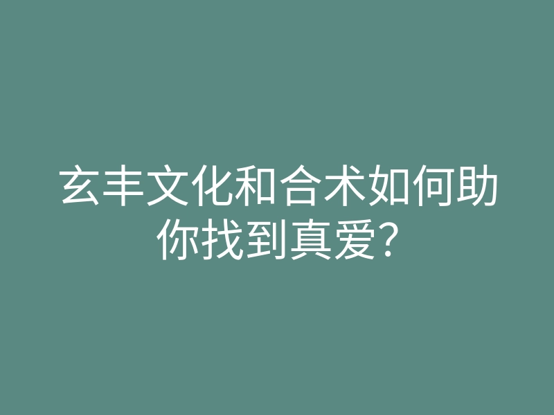玄丰文化和合术如何助你找到真爱?
