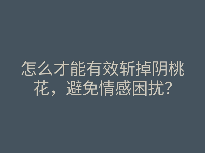 怎么才能有效斩掉阴桃花,避免情感困扰?