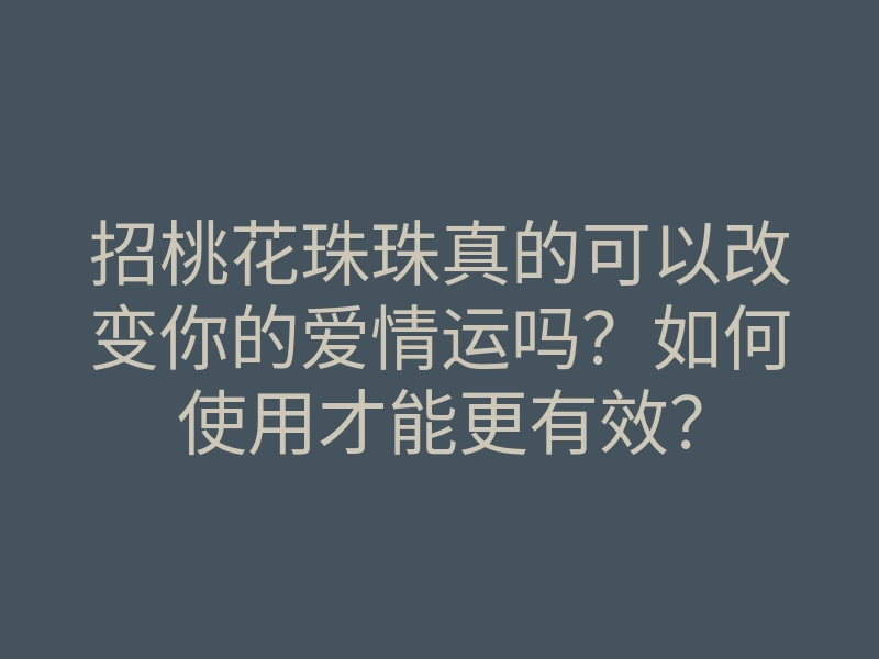 招桃花珠珠真的可以改变你的爱情运吗?如何使用才能更有效?