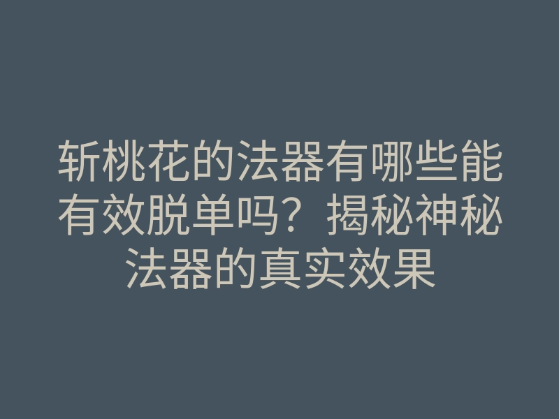 斩桃花的法器有哪些能有效脱单吗?揭秘神秘法器的真实效果