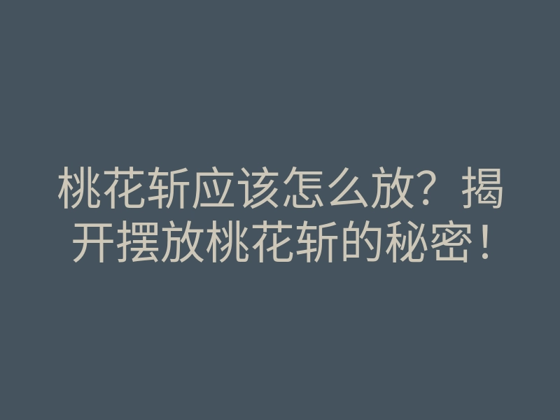 桃花斩应该怎么放?揭开摆放桃花斩的秘密!