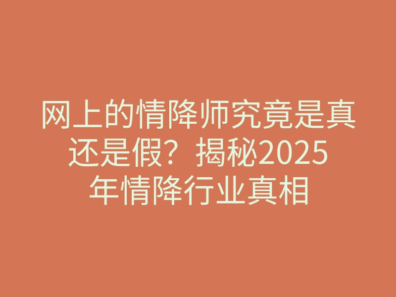 网上的情降师究竟是真还是假?揭秘2025年情降行业真相