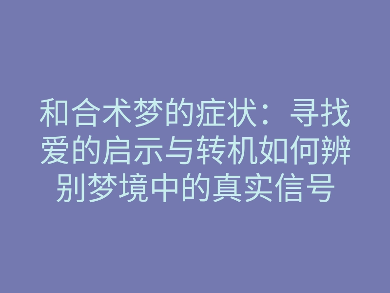 和合术梦的症状:寻找爱的启示与转机如何辨别梦境中的真实信号
