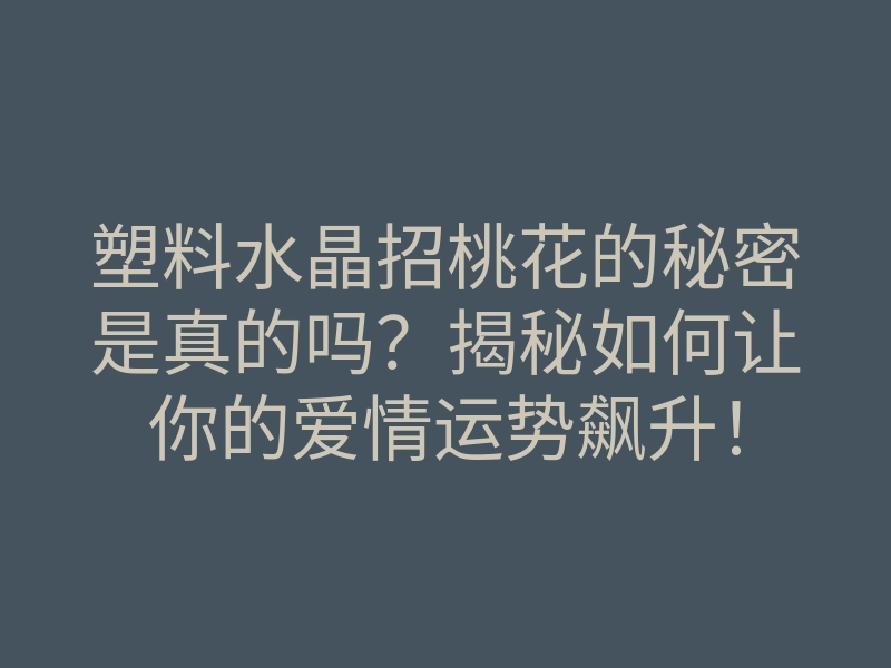 塑料水晶招桃花的秘密是真的吗?揭秘如何让你的爱情运势飙升!