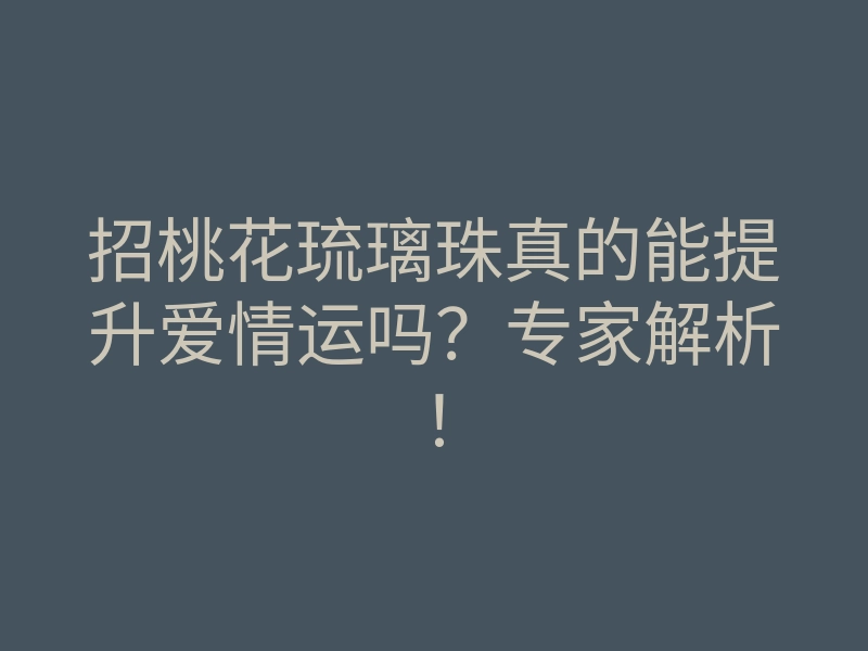 招桃花琉璃珠真的能提升爱情运吗?专家解析!