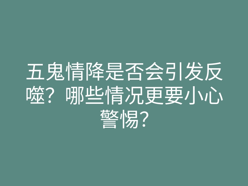 五鬼情降是否会引发反噬?哪些情况更要小心警惕?