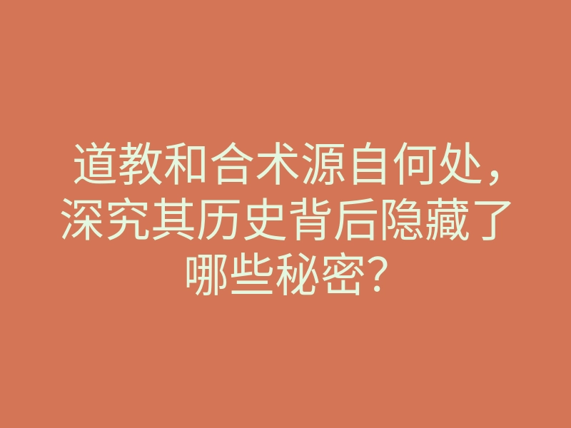 道教和合术源自何处,深究其历史背后隐藏了哪些秘密?