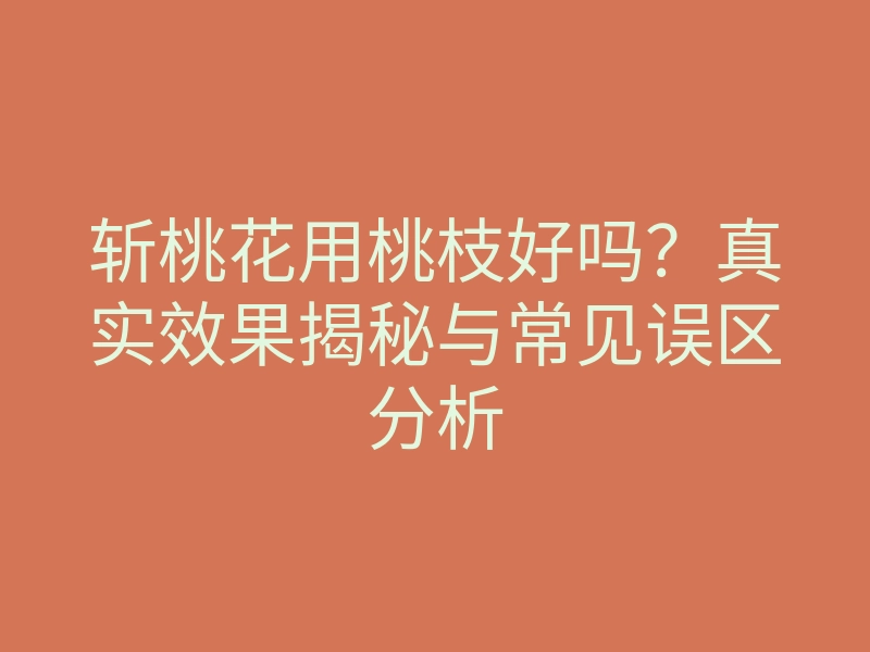 斩桃花用桃枝好吗？真实效果揭秘与常见误区分析