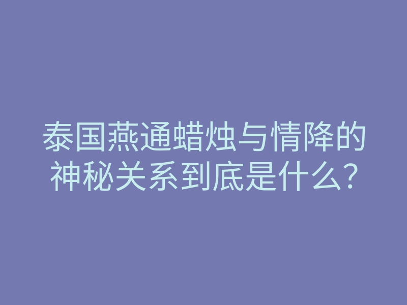 泰国燕通蜡烛与情降的神秘关系到底是什么?